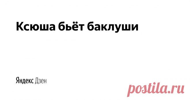 Ксюша бьёт баклуши | Яндекс Дзен Канал для тех, кому интересна жизнь в других странах. Познавательно и развлекательно.