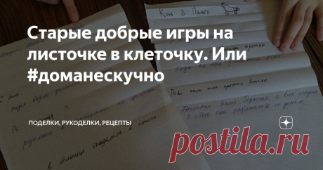 Старые добрые игры на листочке в клеточку. Или #доманескучно Протестировано на четвероклашке в реальных условиях самоизоляции. )) Хотя нам скучать некогда - дистанционное обучение, это еще то развлечение! Но свободные минутки все равно выдаются. Угадайте с одного раза, что ребенок предпочтет сделать в эту свободную минутку? Правильно! Залезть в планшет (телефон, комп... у кого что есть).
Понятно, что в текущих условиях - это для них единственный способ
