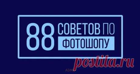 88 советов по фотошопу Мы в AdMe.ru любим дизайнеров, восхищаемся ими и хотим всячески им помогать. А поскольку одним вдохновением сыт не будешь, в этом посте мы собрали самые полезные приемы работы с Photoshop, которые экономят уйму времени и сил. Поехали: