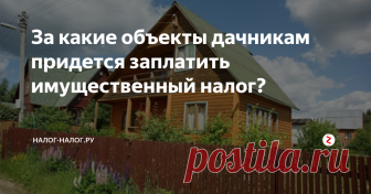 За какие объекты дачникам придется заплатить имущественный налог? Приближается срок уплаты налога на имущество: налог за 2017 г. нужно уплатить до 3 декабря 2018 г. Однако не все владельцы недвижимости в курсе, что перечень объектов теперь значительно расширился. Особенно это касается дачников. За какие садовые постройки придется уплатить налог, читайте далее.