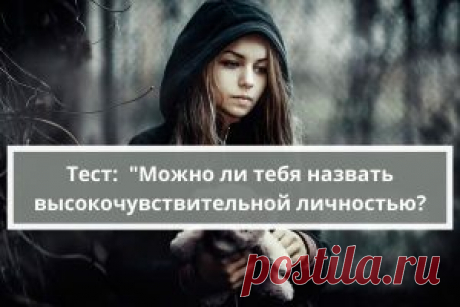 Тест: &quot;Можно ли тебя назвать высокочувствительной личностью?&quot; | Психология