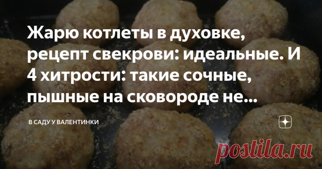 Жарю котлеты в духовке, рецепт свекрови: идеальные. И 4 хитрости: такие сочные, пышные на сковороде не удаются Статья автора «В саду у Валентинки» в Дзене ✍: ...и 4 маленькие хитрости. Пышные, невероятно высокие, сочные внутри и аппетитной золотой корочкой снаружи - только у свекрови такие котлеты удаются.