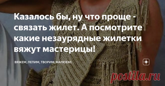 Казалось бы, ну что проще - связать жилет. А посмотрите какие незаурядные жилетки вяжут мастерицы! Приветствую всех заглянувших на огонёк!
Ну казалось бы, чего там проще жилетки связать... Ну спинка, две полочки, а то и одним полотном - и вуаля, жилетка готова!
В принципе, так оно и есть. Но посмотрите какие интересные и действительно незаурядные вещицы ваяют мастерицы спиц и крючка! Ну все хочется себе в коллекцию!
Давайте вдохновляться вместе)