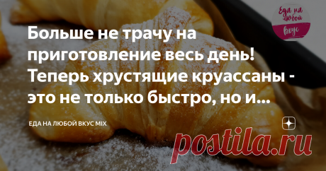 Больше не трачу на приготовление весь день! Теперь хрустящие круассаны - это не только быстро, но и экономно (делюсь рецептом)