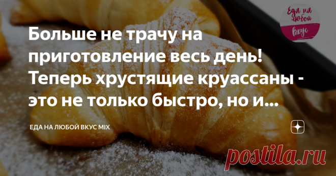 Больше не трачу на приготовление весь день! Теперь хрустящие круассаны - это не только быстро, но и экономно (делюсь рецептом)