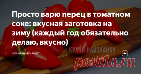 Просто варю перец в томатном соке: вкусная заготовка на зиму (каждый год обязательно делаю, вкусно)