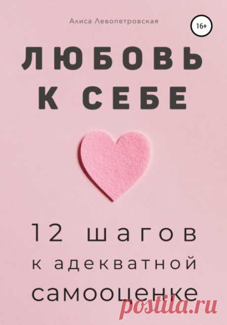 Алиса Левопетровская, Любовь к себе. 12 шагов к адекватной самооценке – скачать fb2, epub, pdf на ЛитРес