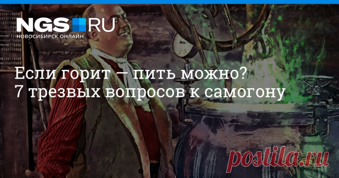 Если горит — пить можно? 7 трезвых вопросов к самогону Отмечаем День самогонщика в компании ученого, токсиколога и муншайнера