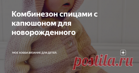 Комбинезон спицами с капюшоном для новорожденного | Моё хобби.Вязание для детей. | Яндекс Дзен