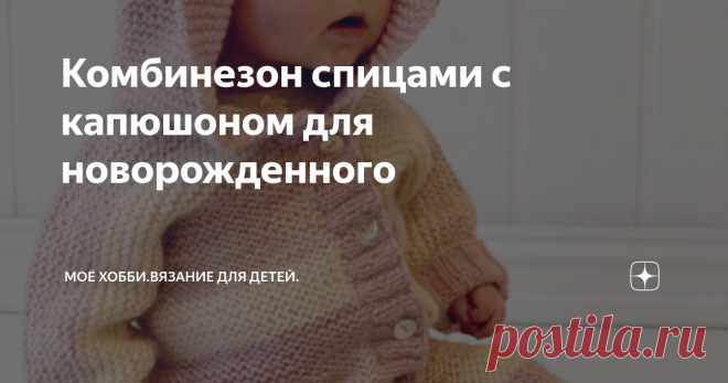 Комбинезон спицами с капюшоном для новорожденного | Моё хобби.Вязание для детей. | Яндекс Дзен