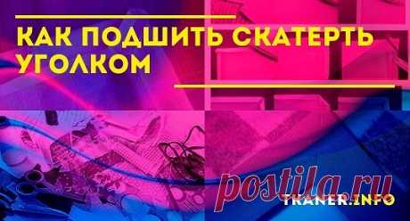 В этой статье подробно изложен базовый метод подшивания углов, освоив который с легкостью можно обработать различные виды скатертей.