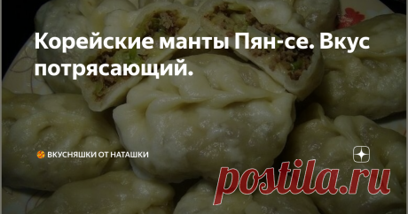 Корейские манты Пян-се. Вкус потрясающий. Когда-то более 30 лет назад я с родителями жила на Дальнем Востоке на острове Сахалин. Еще тогда в городе было много корейцев, которые готовили и продавали свои национальные блюда. И вот одно из них очень сильно запомнилось своим нежным и немного острым вкусом. Всегда просила родителей купить мне "пенсне" (я так его называла). И хотя мне тогда было лет 7-8, вкус этого блюда до сих пор вызывает у
