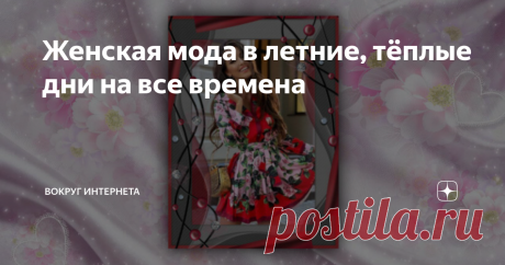Женская мода в летние, тёплые дни на все времена В подборке модных решений мы постарались собрать примеры женских образов, которые вряд ли выйдут из моды и будут радовать глаз мужчин ещё долго.