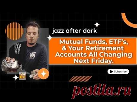 Mutual Funds, ETF's &amp; Your Retirement Accounts All Changing Next Friday