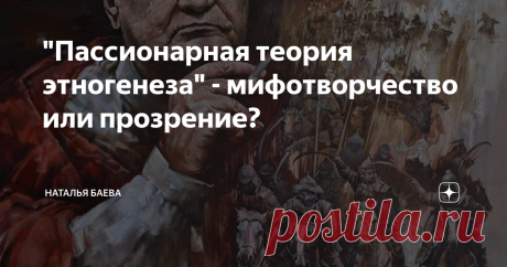 "Пассионарная теория этногенеза" - мифотворчество или прозрение? Этногенез – учение о происхождении и становлении  этносов, народов, а вот что такое «пассионарная»?  В дословном переводе – «огненная»!
Автора этой теории, Льва Николаевича Гумилёва (1912 – 1992),  и при жизни, и после смерти одни считали гением, другие – шарлатаном.  Сама же теория настолько поэтична и  романтична, что в любом случае интересна.
Гумилёв объединил, синтезировал данные разных наук