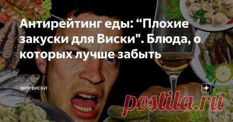 Антирейтинг еды: “Плохие закуски для Виски". Блюда, о которых лучше забыть Я расскажу, с чем виски точно НЕ стоит пить. Мы же хотим разобраться в вопросе... или просто выпить? Приветствую гостей и постоянных читателей. Благодаря интернету мы многое знаем о виски. Имеем представление, где и как его делают, какие виды бывают. Мы очень любим выявлять лучших и читать топы. Хотя многих из вас больше интересуют антирейтинги, имеющие (казалось бы) отрицательный подтекст. Зачем он...