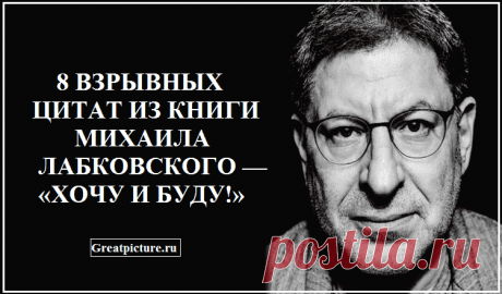 8 взрывных цитат из книги Михаила Лабковского — «Хочу и буду!» Книга Лабковского – это отличный психологический практикум по наведению порядка в голове. Как я люблю говорить – «ящик с инструментами», и уже только от нас