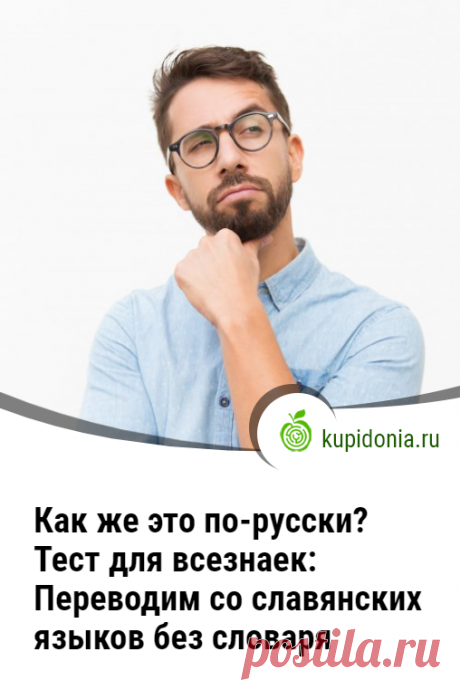 Как же это по-русски? Весёлый тест для всезнаек:  Переводим со славянских языков без словаря. Многие слова в славянских языках звучат похоже, а вот их смысл может оказаться совершенно другим. Сегодня мы предлагаем вам потренировать своего внутреннего полиглота с помощью нашего забавного теста. Весёлый тест для всезнаек о славянских языках не даст вам скучать. Попробуйте догадаться, как же это по-русски...