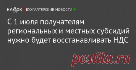 С 1 июля получателям региональных и местных субсидий нужно будет восстанавливать НДС С 1 июля 2017 года кроме получателей федеральных субсидий производить восстановление НДС необходимо будет и получателям региональных, а также местных субсидий.