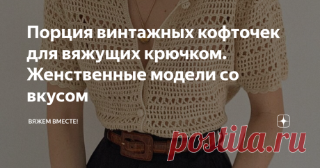 Порция винтажных кофточек для вяжущих крючком. Женственные модели со вкусом В прошлой статье я пообещала читателям подборку джемперов с порцией новых схем для вязания спицами. Но меня всё никак не останавливает мысль связать летнюю вещь крючком, и тут сразу вспомнились привлекающие взгляд винтажные кофточки, которые я ещё когда-то сохранила в свои запасы идей для вязания.  Все модели (кроме последней) из разных секонд-хэндов, продающих вещи через интернет. Не ручаюсь утвер...