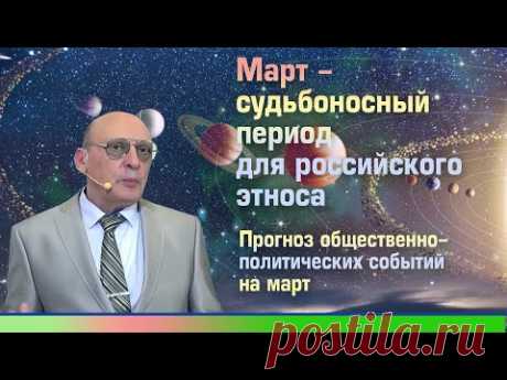 МАРТ - СУДЬБОНОСНЫЙ ПЕРИОД ДЛЯ РОССИЙСКОГО ЭТНОСА * ПРОГНОЗ ОБЩЕСТВЕННО ПОЛИТИЧЕСКИХ СОБЫТИЙ НА МАРТ