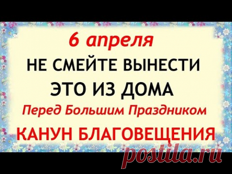 6 апреля Канун Благовещения. Что нельзя делать. Народные традиции и приметы и суеверия