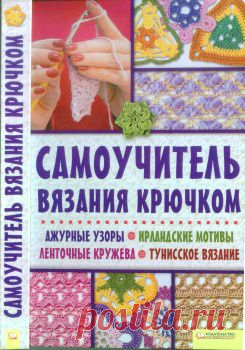 Самоучитель вязания крючком. Ажурные узоры. Ирландские мотивы. Ленточные кружева. Тунисское вязание.
