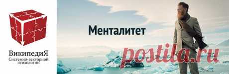 Психология, общество / Менталитет – устойчивая совокупность психических, интеллектуальных, эмоциональных и культурных особенностей, присущая определенной этнической группе, нации, народности. Далее ➲