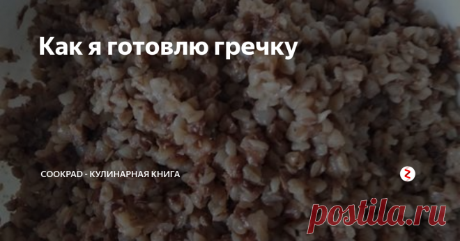 Как я готовлю гречку | Cookpad - Проверенные рецепты | Яндекс Дзен