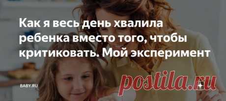 Как я весь день хвалила ребенка вместо того, чтобы критиковать. Мой эксперимент. В воспитании не обойдешься без негатива. Мамы – народ занятой, поэтому часто замечают ребенка только тогда, когда что-то пошло не так. Жизнь превращается в сплошные тычки, упреки и указания на недостатки. Толку от того, что психологи советуют чаще подбадривать детей? Многие вообще с этим не согласны. Боятся, что завысят самооценку, и человек потом не сможет видеть, что сам виноват в своих провалах.