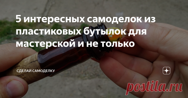 5 интересных самоделок из пластиковых бутылок для мастерской и не только