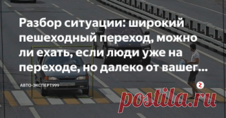Разбор ситуации: широкий пешеходный переход, можно ли ехать, если люди уже на переходе, но далеко от вашего авто Итак, сейчас я подробно опишу ситуация и сделаю ее разбор.
Здравствуйте, представим такую ситуация, которая случал практически у всех.
