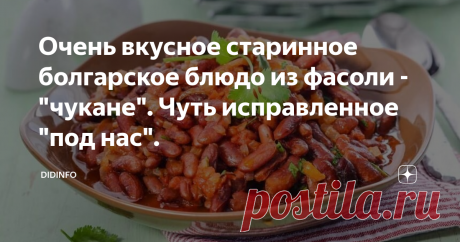 Очень вкусное старинное болгарское блюдо из фасоли - "чукане". Чуть исправленное "под нас". Я не уверена, что современные болгары, особенно городские жители, это блюдо знают и часто готовят. А вот в деревнях бабули эти "чукане" готовят в будни, праздники, особенно в посты,  и с удовольствием едят сами в больших количествах. Говорят, что сама Ванга это чукане любила больше других блюд. Естественно, рецепт у меня тоже от Петки, но, каюсь, те специи, те сборы трав, которые она мне