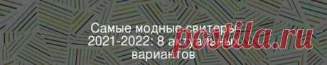Самые модные свитеры 2021-2022: 8 актуальных вариантов В первый день зимы предлагаем вам вместе с нами выбрать стильный свитер, с которым станет теплее даже самый морозный день! 