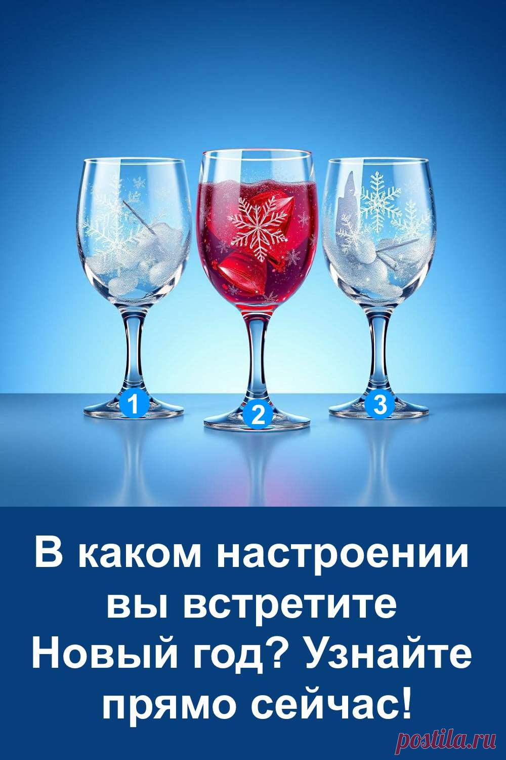 Выберите один из трёх бокалов и узнайте, в каком настроении вы встретите Новый год. Этот простой тест поможет понять ваше внутреннее состояние и подскажет, какие эмоции и события могут ожидать вас в начале года. Присмотритесь к картинке, доверьтесь интуиции и выберите тот бокал, который понравился первым.