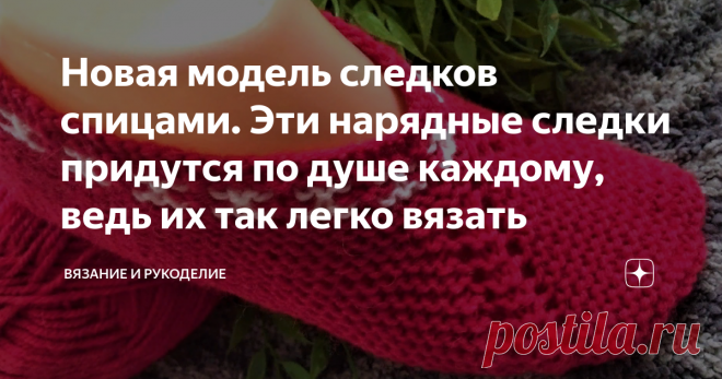 Новая модель следков спицами. Эти нарядные следки придутся по душе каждому, ведь их так легко вязать Приветствую своих постоянных читателей, а также, всех, кто заглянул на мой канал  впервые.
Сегодня представляю вашему вниманию ещё одну интересную и совс модель следков спицами, связанную одним полотном с цельной подошвой без единого шва.
Если Вы поделитесь этой статьёй в соц. сетях, она сохранится на вашей страничке. Смотрите также Все статьи канала 