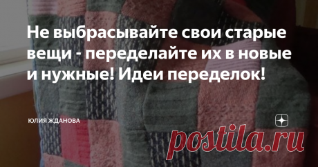 Не выбрасывайте свои старые вещи - переделайте их в новые и нужные! Идеи переделок! Вам не жалко выбрасывать свои вещи, которые еще хранят запах Ваших духов и тепло Вашего тела? Давайте не будем выбрасывать наши любимые, но уже старенькие джемпера и пуловеры, пиджаки и юбки, а сделаем из них чудесные покрывала, теплые пледы и даже коврики!
Теплая юбка уже утратила свою актуальность, ничего страшного, соберем к ней компанию  пиджак, который муж уже не носит, добавим еще офисные