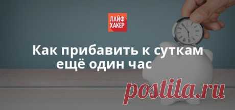 Сегодня мы поговорим о том, как перестать тратить своё время зря и начать жить так, словно в сутках 25 часов.