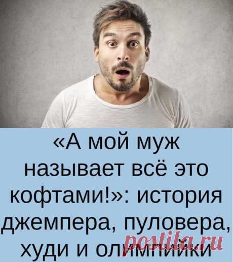 «А мой муж называет всё это кофтами!»: история джемпера, пуловера, худи и олимпийки