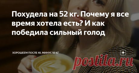 Похудела на 52 кг. Почему я все время хотела есть? И как победила сильный голод Главные причины голода при похудении и как я от них избавилась.