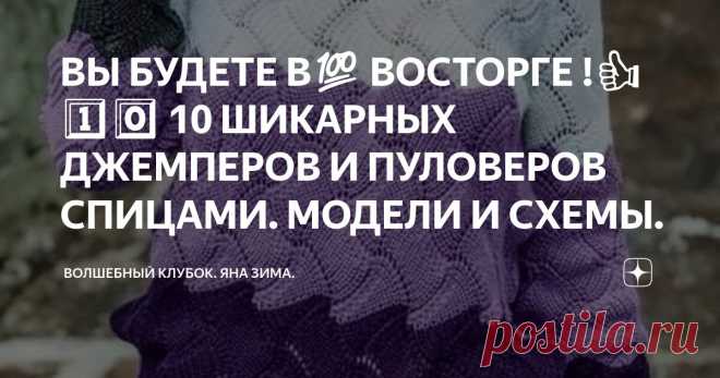 ВЫ БУДЕТЕ В💯 ВОСТОРГЕ !👍 1️⃣0️⃣ 10 ШИКАРНЫХ ДЖЕМПЕРОВ И ПУЛОВЕРОВ СПИЦАМИ. МОДЕЛИ И СХЕМЫ. Статья автора «Волшебный клубок. Яна Зима.» в Дзене ✍: Всем привет дорогие мои вязальщицы . Я очень рада ,что вам нравятся мои статьи  и обзоры . Спасибо большое за ваше участие и добрые комментарии .