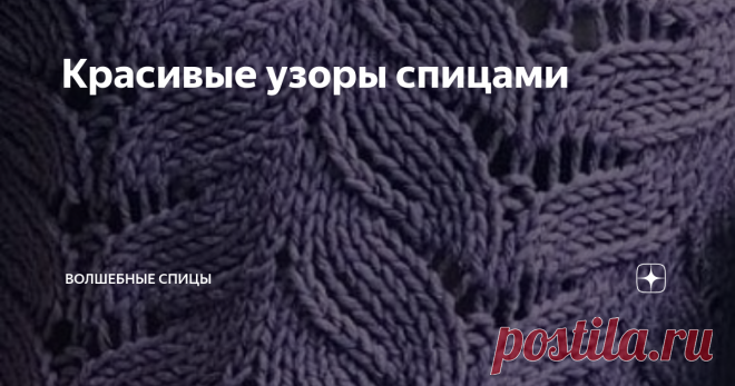 Красивые узоры спицами Уважаемые подписчики и гости канала, пополните свои коллекции красивыми узорами, связанными спицами. Конечно, понятие красоты и вкус у всех нас разные, но я надеюсь, что эта подборка узоров вам понравится. Все узоры со схемами вязания. Думаю, что условные обозначения вам понятны. Если нет, то можно заглянуть в статью
