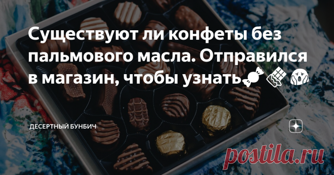 Существуют ли конфеты без пальмового масла. Отправился в магазин, чтобы узнать🍬🍫😱 Узнал, так ли вредно пальмовое масло, как о нем пишут в интернетах, и какие бренды не используют растительные заменители в своем составе.