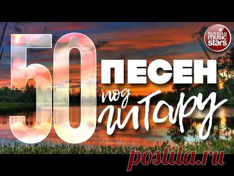 50 ПЕСЕН ПОД ГИТАРУ ✬ ПЕСНИ, СПЕТЫЕ СЕРДЦЕМ ✬ ЛЮБИМЫЕ ХИТЫ НАШЕГО ВРЕМЕНИ ✬
