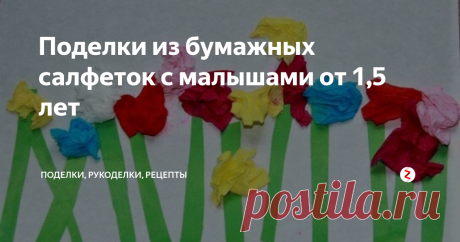 Поделки из бумажных салфеток с малышами от 1,5 лет Бумажные салфетки - отличный материал для поделок. Есть несколько простых и интересных способов, как их использовать - обрывные аппликации, резанки, комочки из салфеток, цветочки, торцевание...