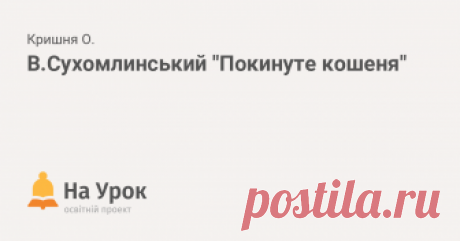 В.Сухомлинський "Покинуте кошеня" Урок літературного читання спрямований на виховання в дітей доброти, співчуття, відповідального ставлення до братів наших менших - тварин. Разом із героєм...