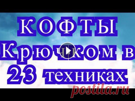 Кофты крючком по 23 техникам!!! - Ссылки на МК в описании видео Подборка работ от разных Мастеров из Интернета по 23 техникам вязания крючком. Схемы к некоторым моделям: 1. Вязание узорами. Модели со схемами: 2. Фи...