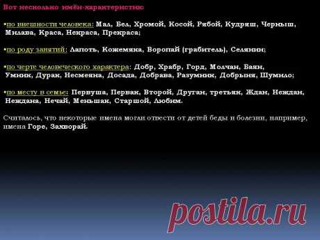 Вот несколько имён-характеристик: по внешности человека: Мал, Бел, Хромой, Косой, Рябой, Кудряш, Черныш, Милава, Краса, Некраса, Прекраса; по роду занятий: Лапоть, Кожемяка, Воропай (грабитель), Селянин; по черте человеческого характера: Добр, Храбр, Горд, Молчан, Баян, Умник, Дурак, Несмеяна, Досада, Добрава, Разумник, Добрыня, Шумило; по месту в семье: Первуша, Первак, Второй, Друган, третьяк, Жан, Неждан, Неждана, Нечай, Меньшак, Старшой, Любим. - Картинка 8 - Тайна имени - Имя - Картинки по