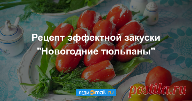 Закуска «Новогодние тюльпаны» - пошаговый рецепт с фото - как приготовить, ингредиенты, состав, время приготовления - Леди Mail.Ru