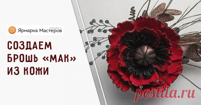 Мастер-класс : Мастер-класс: изготавливаем брошь «мак» из кожи | Журнал Ярмарки Мастеров Каждый мастер делает свои изделия по-своему. Вот я, например, люблю делать цветы более стилизованные, мне не очень нравится добавлять зелень или делать их максимально похожими на оригинал